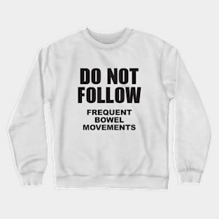 Do not follow. Frequent bowel movements. Crewneck Sweatshirt